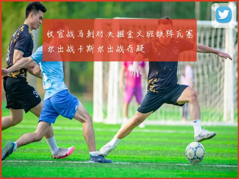 收官战马刺对决掘金文班缺阵瓦塞尔出战卡斯尔出战存疑