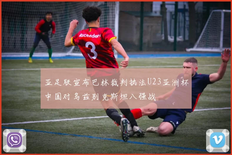 亚足联宣布巴林裁判执法U23亚洲杯中国对乌兹别克斯坦八强战