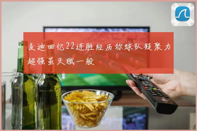 麦迪回忆22连胜经历称球队凝聚力超强虽天赋一般